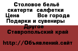 Столовое бельё, скатерти, салфетки › Цена ­ 100 - Все города Подарки и сувениры » Другое   . Ставропольский край